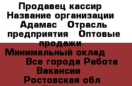 Продавец-кассир › Название организации ­ Адамас › Отрасль предприятия ­ Оптовые продажи › Минимальный оклад ­ 37 000 - Все города Работа » Вакансии   . Ростовская обл.,Донецк г.